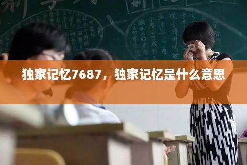 獨家記憶7687，獨家記憶是什么意思 