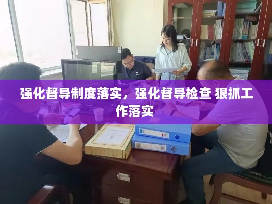 強化督導制度落實，強化督導檢查 狠抓工作落實 