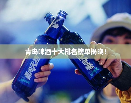 青島啤酒十大排名榜單揭曉！