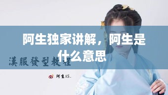 阿生獨家講解，阿生是什么意思 