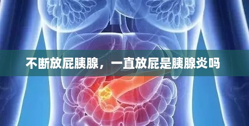 不斷放屁胰腺，一直放屁是胰腺炎嗎 